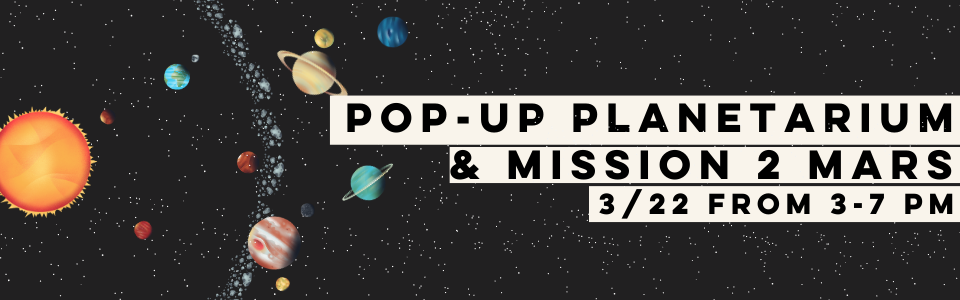 Pop-Up Planetarium & Mission 2 Mars 3/22 From 3-7 PM